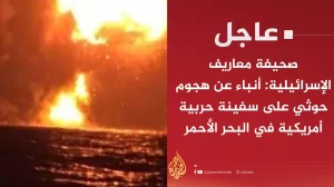 ورد الان: الجزيرة تؤكد هجوم البحرية اليمنية على بارجة امريكية ويجري تبادل كثيف للنيران