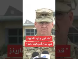 شاهد قائد الحرس الوطني الأمريكي: قد نرى المارينز في مدن أخرى غير لوس أنجلس