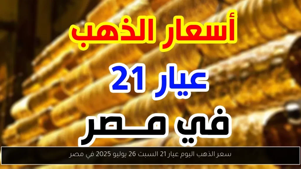 سعر الذهب اليوم عيار 21 السبت 26 يوليو 2025 في مصر - أحداث اليوم