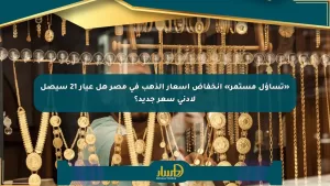 «استفسار دائم» حول تراجع أسعار الذهب في مصر: هل سيصل عيار 21 إلى أدنى مستوى جديد؟ – صحيفة المسار الإلكترونية