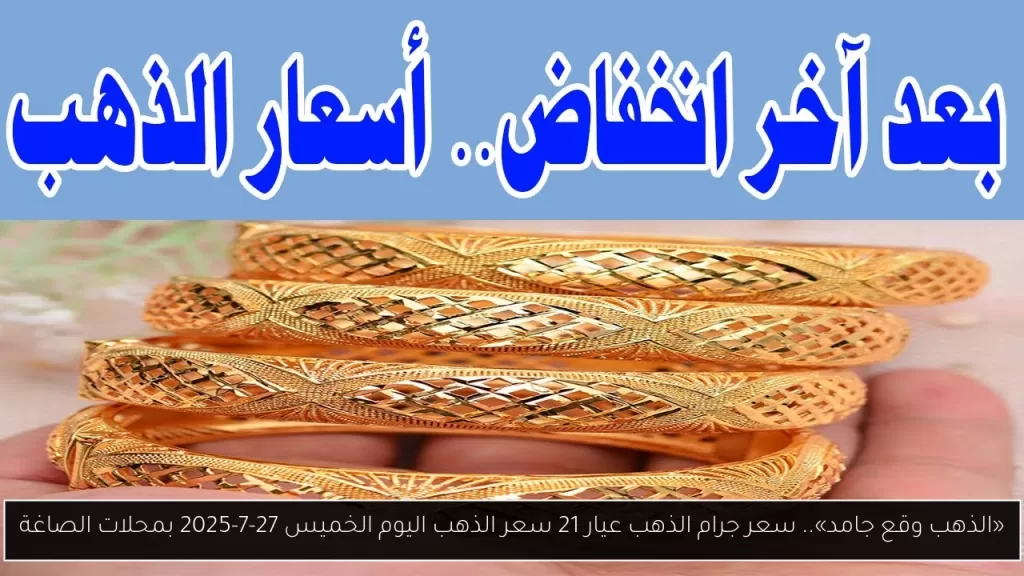 «الذهب وقع جامد».. سعر جرام الذهب عيار 21 سعر الذهب اليوم الخميس 27-7-2025 بمحلات الصاغة - أحداث اليوم