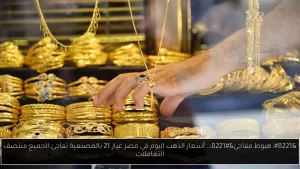 “تراجع غير متوقع”.. أسعار الذهب عيار 21 في مصر تشهد تغيراً خلال منيوزصف التعاملات.