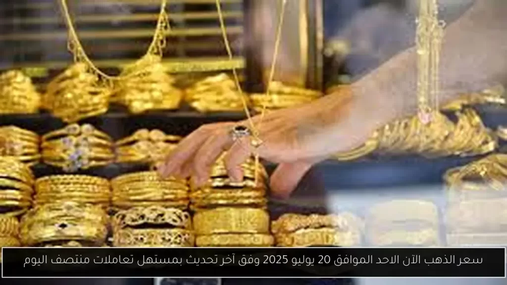 سعر الذهب الآن الاحد الموافق 20 يوليو 2025 وفق آخر تحديث بمستهل تعاملات منتصف اليوم - أحداث اليوم