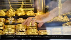 ارتفاع أسعار الذهب اليوم: جرام الذهب عيار 21 يصل لأعلى معدل في الأسواق – أحداث اليوم