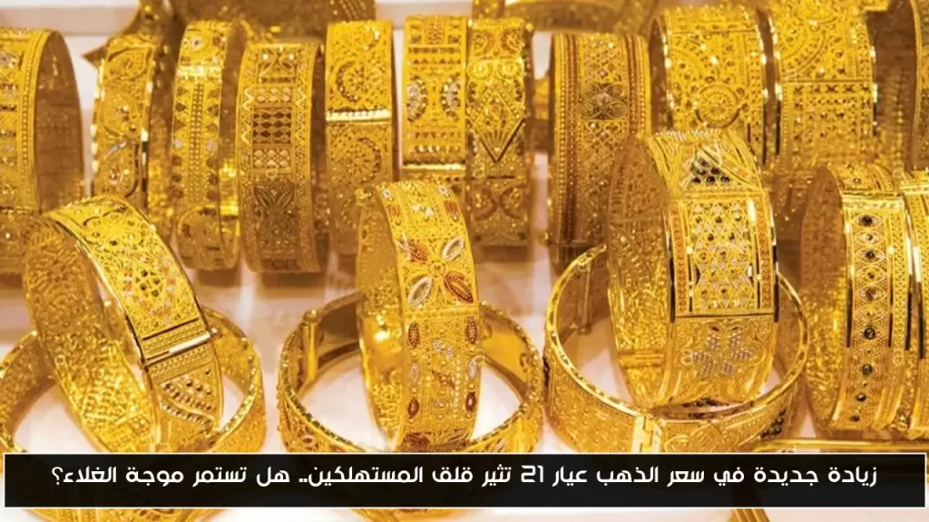 زيادة جديدة في سعر الذهب عيار 21 تثير قلق المستهلكين.. هل تستمر موجة الغلاء؟ - أحداث اليوم